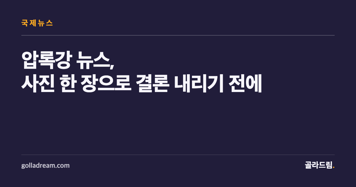 압록강 뉴스, 사진 한 장으로 결론 내리기 전에 확인할 것들
