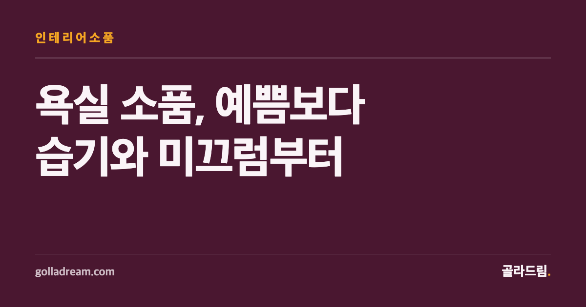 욕실 소품, 예쁨보다 '습기와 미끄럼'부터 확인하세요