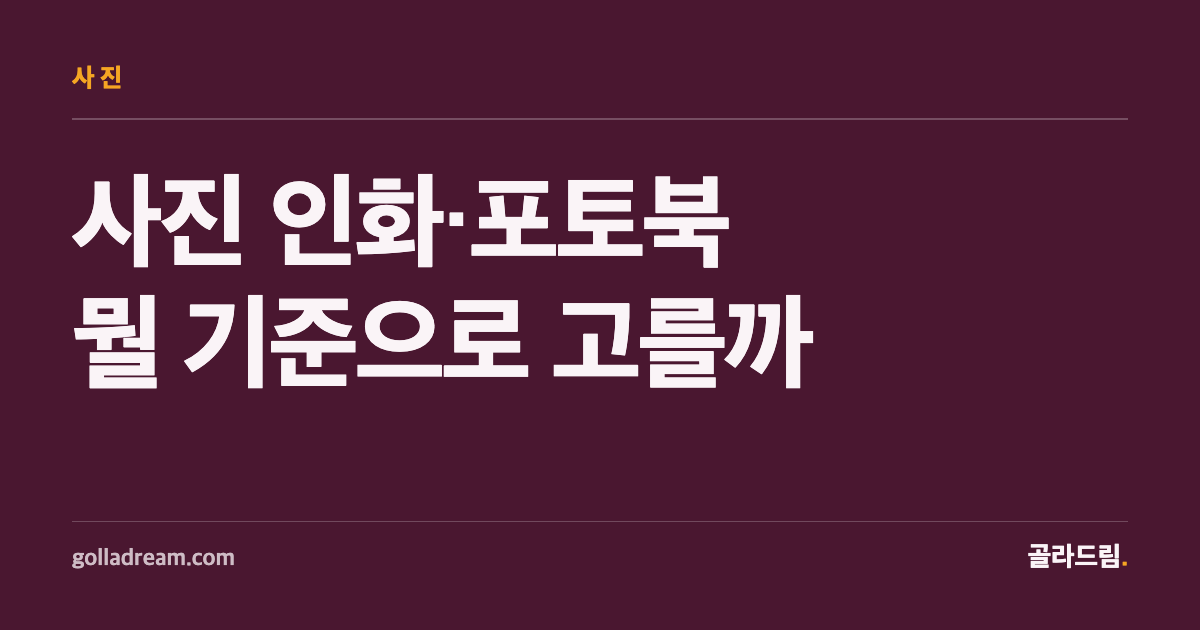 사진을 인화·포토북으로 남기고 싶을 때, 뭘 기준으로 골라야 할까
