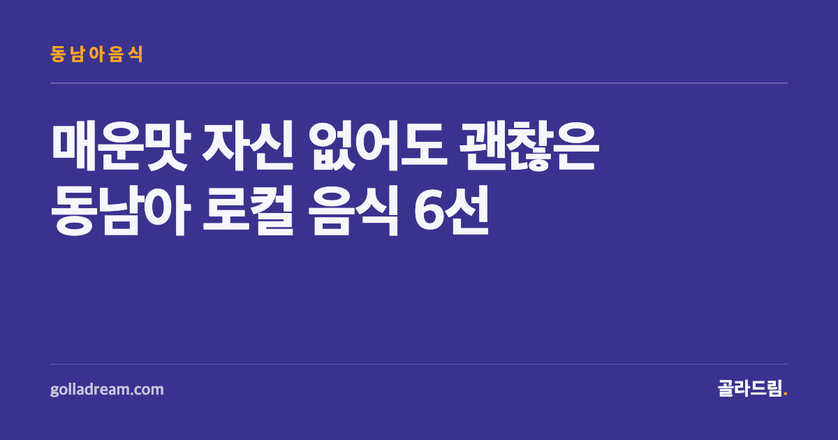 매운맛 자신 없어도 괜찮다 — 동남아 로컬 음식 입문 6선